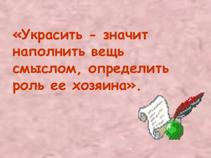 «Украсить - значит наполнить вещь смыслом, определить роль ее хозяина».