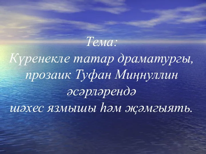 Тема: Күренекле татар драматургы, прозаик Туфан Миңнуллин әсәрләрендә шәхес язмышы һәм җәмгыять.