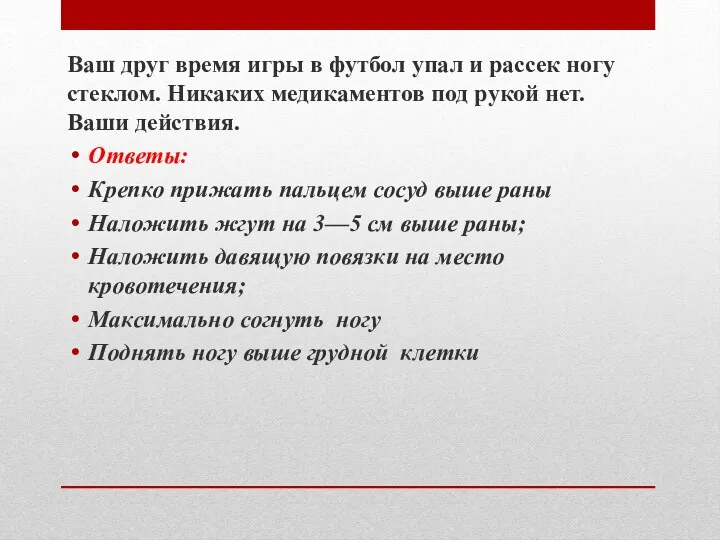 Ваш друг время игры в футбол упал и рассек ногу стеклом. Никаких медикаментов