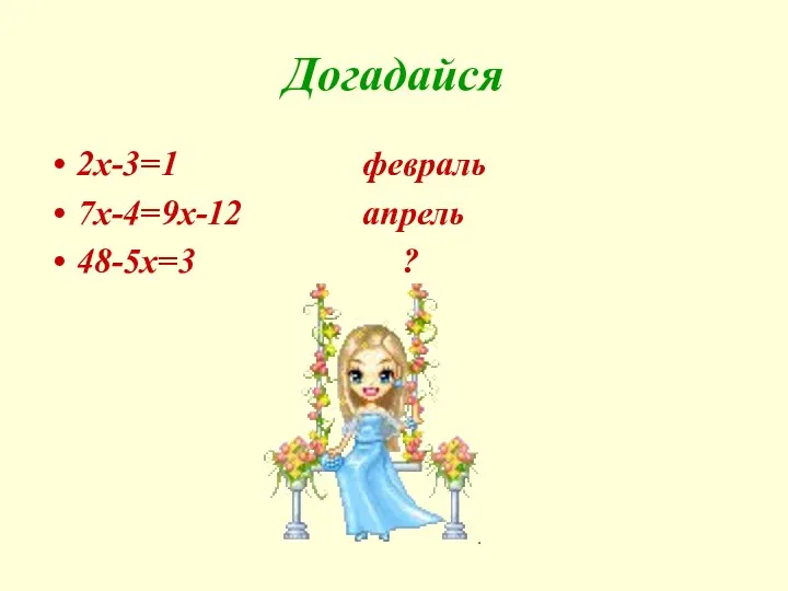 Догадайся 2x-3=1 февраль 7x-4=9x-12 апрель 48-5x=3 ?