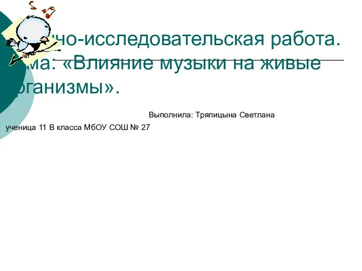 Научно-исследовательская работа. Тема: «Влияние музыки на живые организмы». Выполнила: Тряпицына