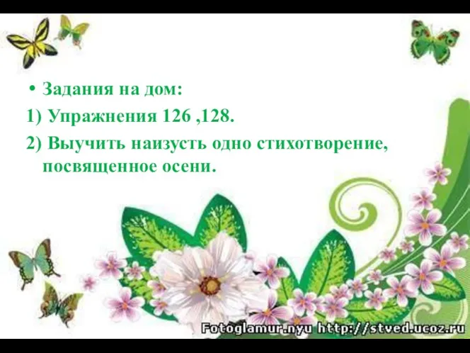 Задания на дом: 1) Упражнения 126 ,128. 2) Выучить наизусть одно стихотворение,посвященное осени.