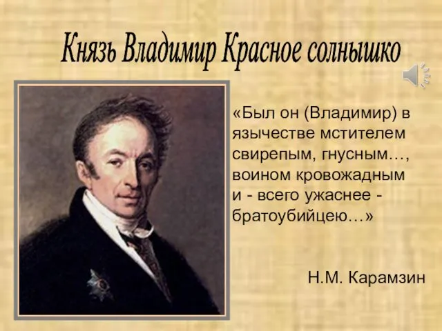 Н.М. Карамзин Князь Владимир Красное солнышко «Был он (Владимир) в