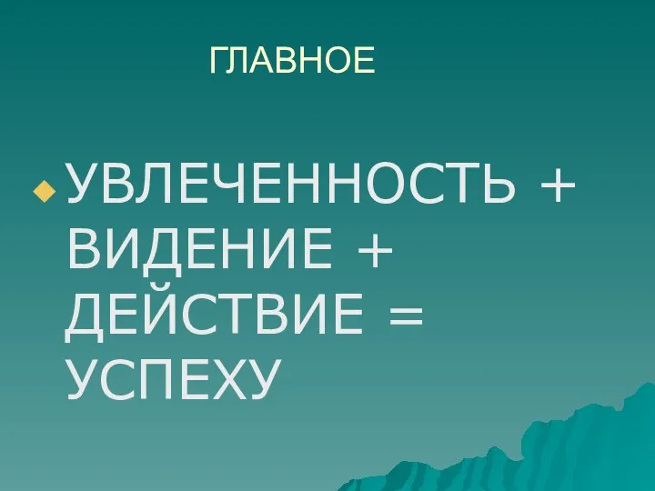 ГЛАВНОЕ УВЛЕЧЕННОСТЬ + ВИДЕНИЕ + ДЕЙСТВИЕ = УСПЕХУ