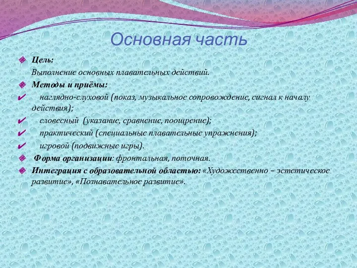 Основная часть Цель: Выполнение основных плавательных действий. Методы и приёмы: наглядно-слуховой (показ, музыкальное