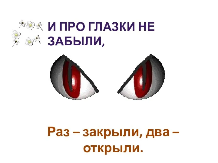 И про глазки не забыли, Раз – закрыли, два – открыли.