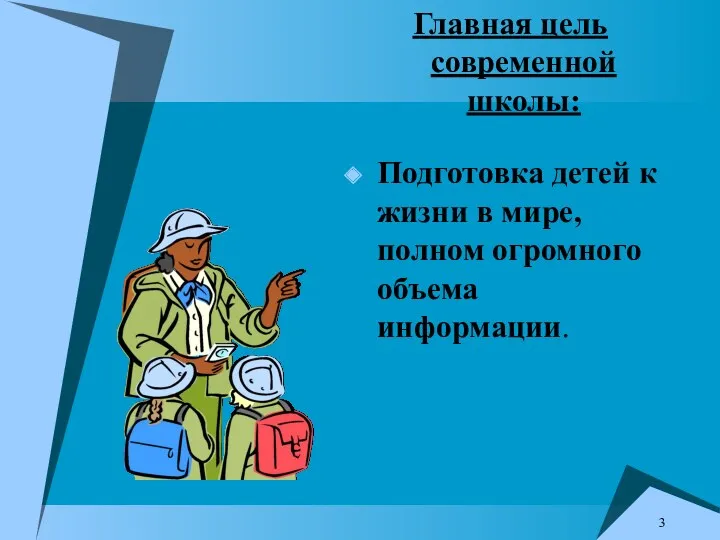 Главная цель современной школы: Подготовка детей к жизни в мире, полном огромного объема информации.