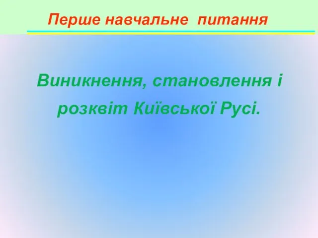 Перше навчальне питання Виникнення, становлення і розквіт Київської Русі.