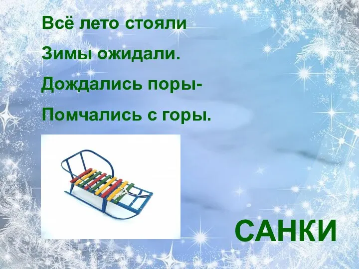 Всё лето стояли Зимы ожидали. Дождались поры- Помчались с горы. САНКИ