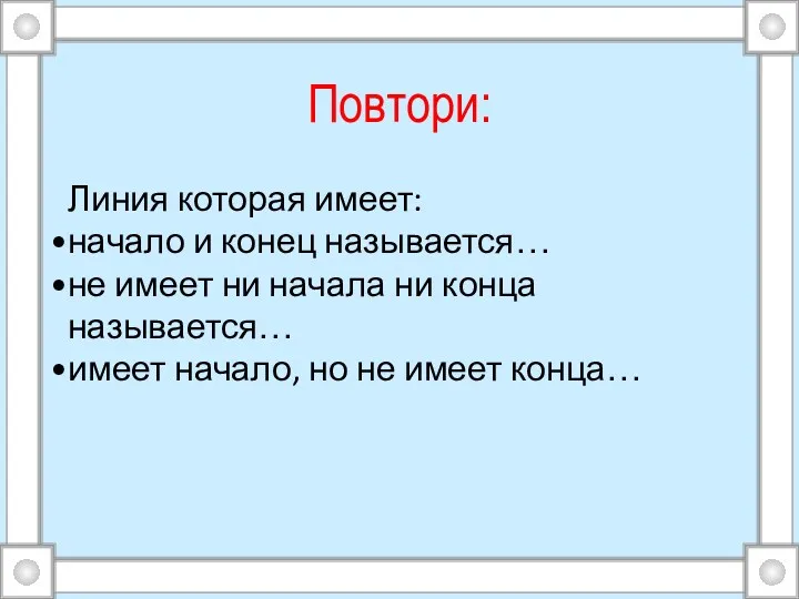 Повтори: Линия которая имеет: начало и конец называется… не имеет