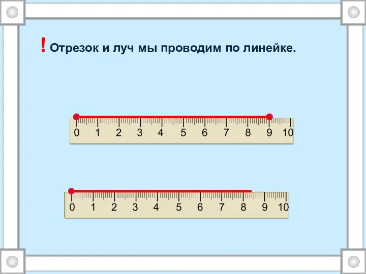 ! Отрезок и луч мы проводим по линейке.