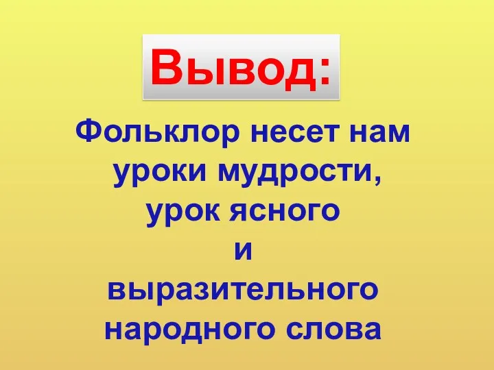 Фольклор несет нам уроки мудрости, урок ясного и выразительного народного слова Вывод: