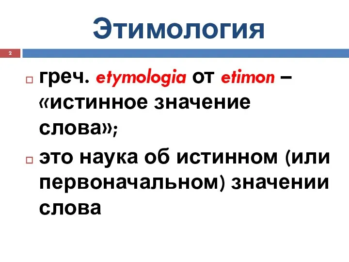 Этимология греч. etymologia от etimon –«истинное значение слова»; это наука об истинном (или первоначальном) значении слова