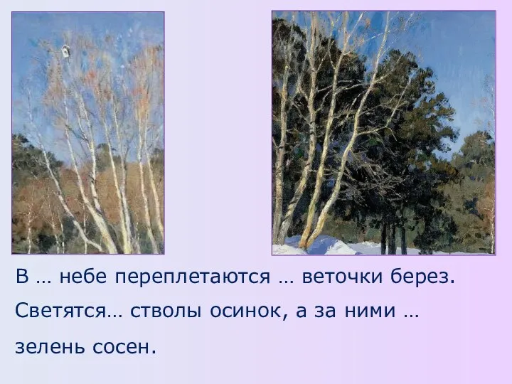 Светятся… стволы осинок, а за ними … зелень сосен. В … небе переплетаются … веточки берез.