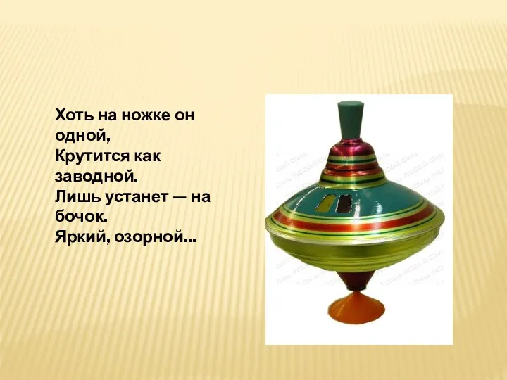 Хоть на ножке он одной, Крутится как заводной. Лишь устанет — на бочок. Яркий, озорной...