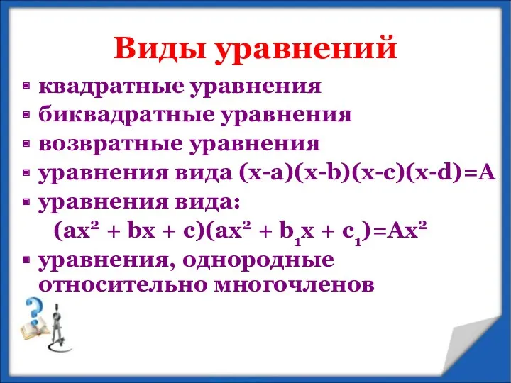 Виды уравнений квадратные уравнения биквадратные уравнения возвратные уравнения уравнения вида (x-a)(x-b)(x-c)(x-d)=А уравнения вида: