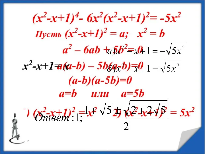 (х2-х+1)4- 6х2(х2-х+1)2= -5х2 Пусть (х2-х+1)2 = а; х2 = b a2 – 6ab