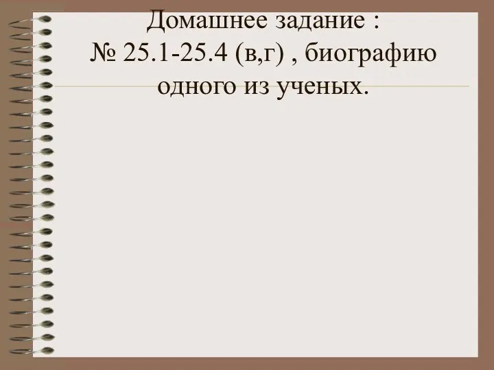 Домашнее задание : № 25.1-25.4 (в,г) , биографию одного из ученых.