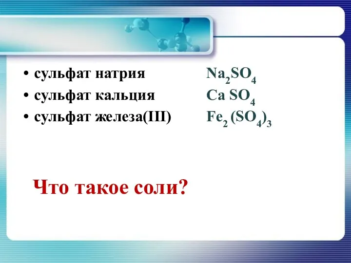 сульфат натрия сульфат кальция сульфат железа(III) Что такое соли? Na2SO4 Са SO4 Fе2 (SO4)3