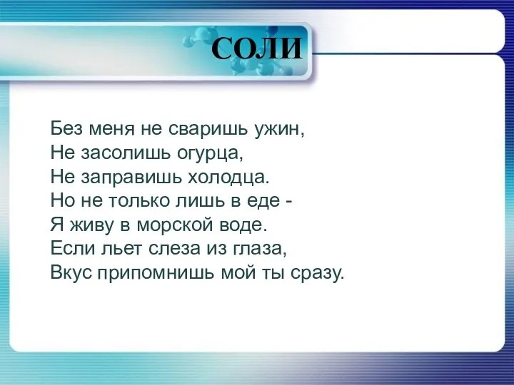 СОЛИ Без меня не сваришь ужин, Не засолишь огурца, Не заправишь холодца. Но