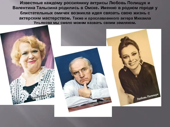 Известные каждому россиянину актрисы Любовь Полищук и Валентина Талызина родились в Омске. Именно