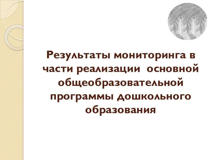 Результаты мониторинга в части реализации основной общеобразовательной программы дошкольного образования