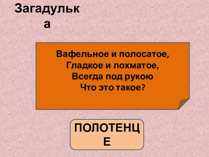 Загадулька Вафельное и полосатое, Гладкое и лохматое, Всегда под рукою Что это такое? ПОЛОТЕНЦЕ