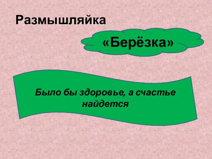 Размышляйка Было бы здоровье, а счастье найдется «Берёзка»