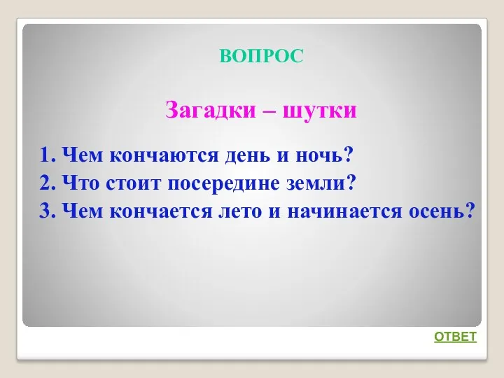 ВОПРОС Загадки – шутки 1. Чем кончаются день и ночь?