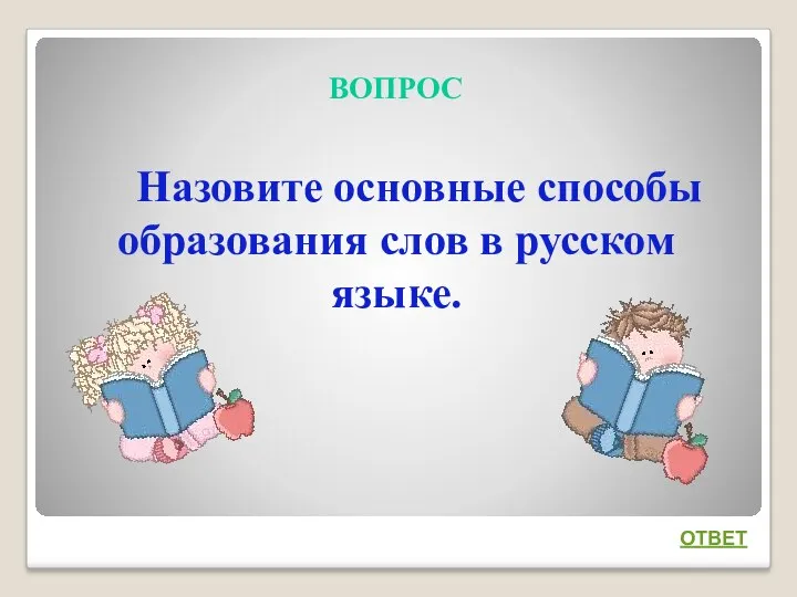 ВОПРОС Назовите основные способы образования слов в русском языке. ОТВЕТ