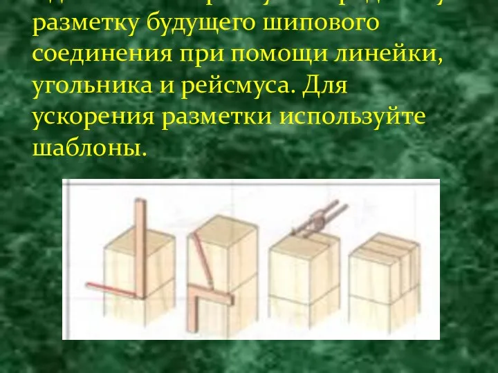 Сделайте поперечную и продольную разметку будущего шипового соединения при помощи