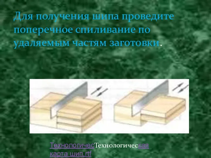 Для получения шипа проведите поперечное спиливание по удаляемым частям заготовки. ТехнологичесТехнологическая карта шип.rtf