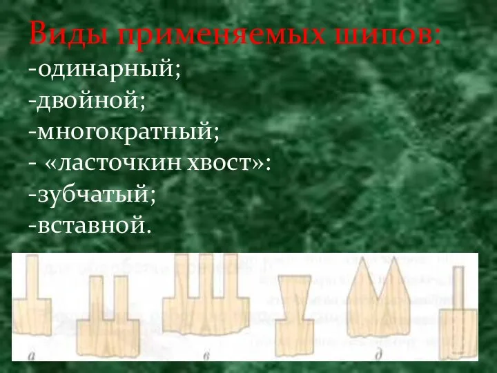 Виды применяемых шипов: -одинарный; -двойной; -многократный; - «ласточкин хвост»: -зубчатый; -вставной.