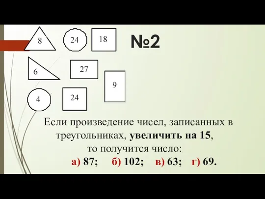 №2 Если произведение чисел, записанных в треугольниках, увеличить на 15,