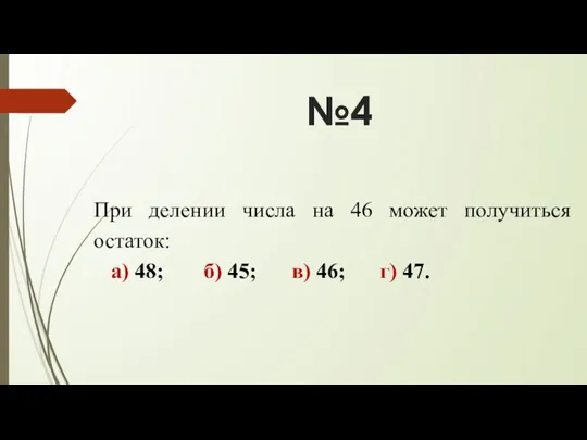 №4 При делении числа на 46 может получиться остаток: а)