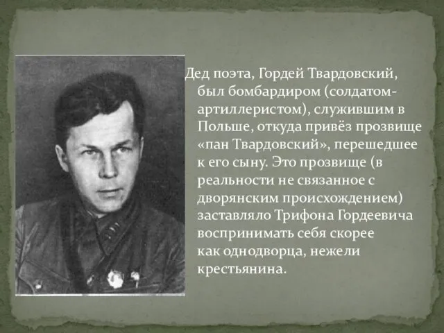 Дед поэта, Гордей Твардовский, был бомбардиром (солдатом-артиллеристом), служившим в Польше, откуда привёз прозвище