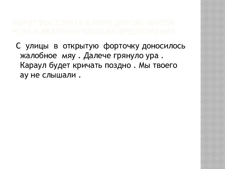 МОГУТ ВЫСТУПАТЬ В РОЛИ ДРУГИХ ЧАСТЕЙ РЕЧИ И ЯВЛЯТЬСЯ ЧЛЕНАМИ