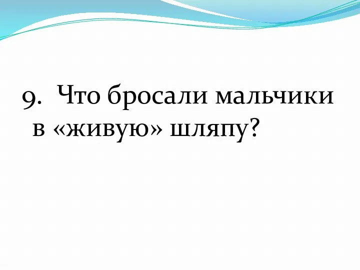 9. Что бросали мальчики в «живую» шляпу?