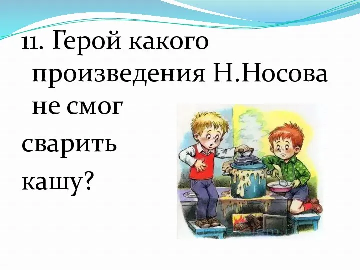 11. Герой какого произведения Н.Носова не смог сварить кашу?