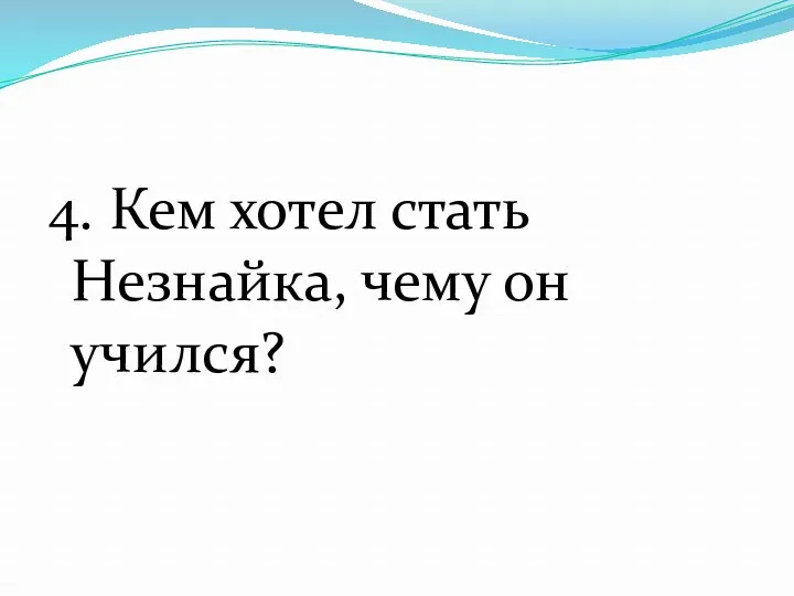 4. Кем хотел стать Незнайка, чему он учился?