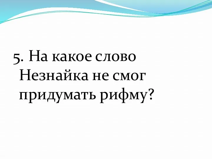 5. На какое слово Незнайка не смог придумать рифму?