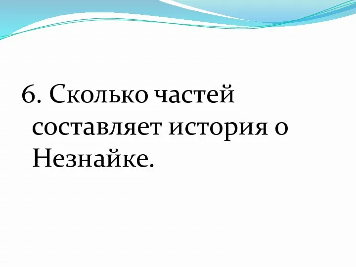 6. Сколько частей составляет история о Незнайке.