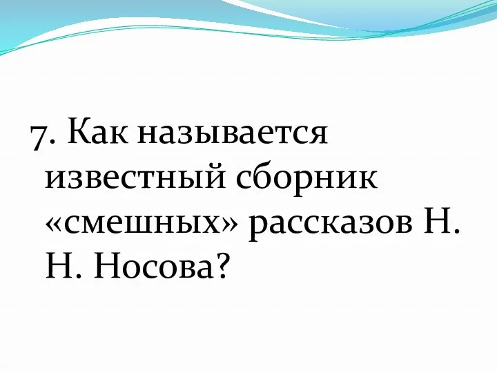 7. Как называется известный сборник «смешных» рассказов Н.Н. Носова?