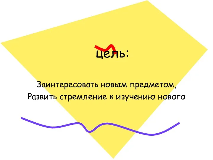 цель: Заинтересовать новым предметом, Развить стремление к изучению нового