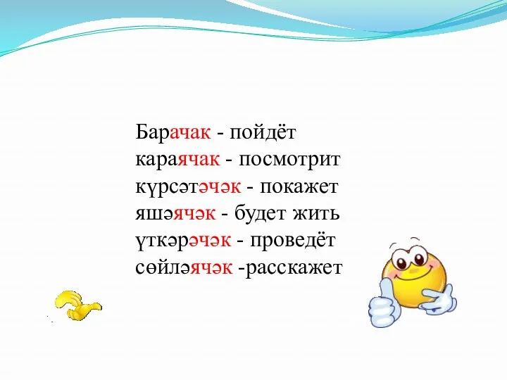 Барачак - пойдёт караячак - посмотрит күрсәтәчәк - покажет яшәячәк