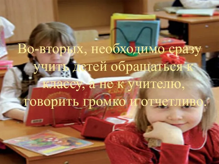 Во-вторых, необходимо сразу учить детей обращаться к классу, а не к учителю, говорить громко и отчетливо.