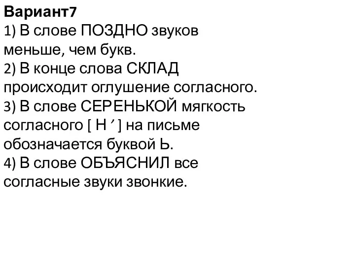 Вариант7 1) В слове ПОЗДНО звуков меньше, чем букв. 2) В конце слова