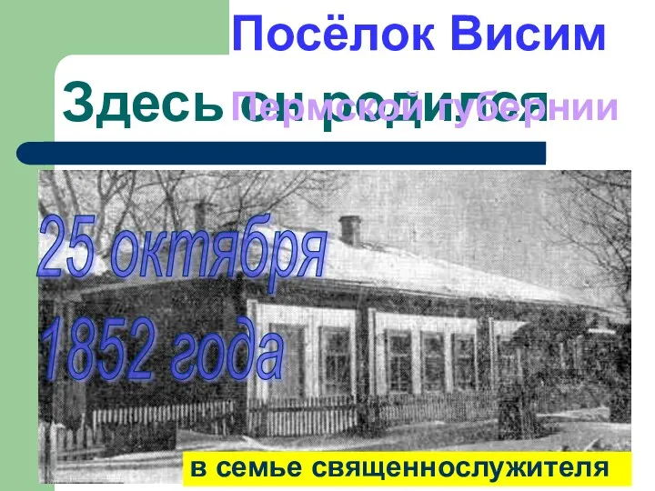 Здесь он родился Посёлок Висим Пермской губернии 25 октября 1852 года в семье священнослужителя