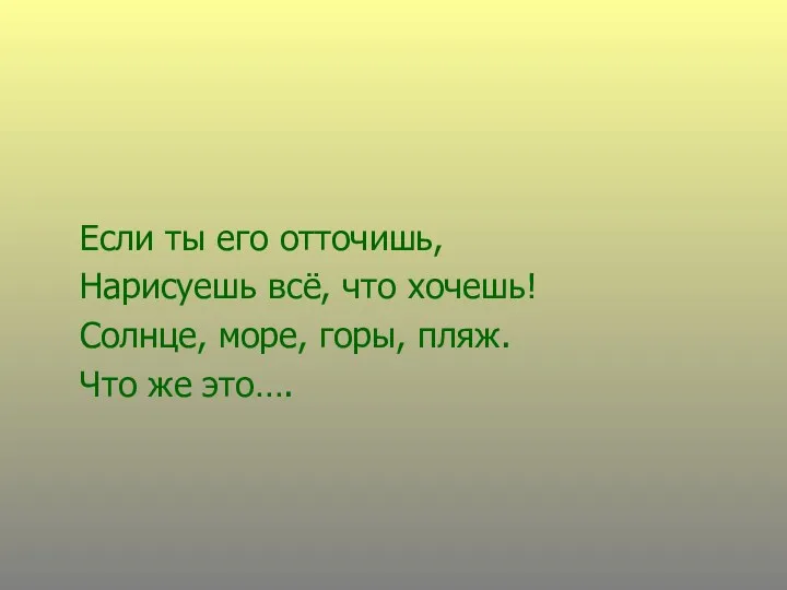 Если ты его отточишь, Нарисуешь всё, что хочешь! Солнце, море, горы, пляж. Что же это….