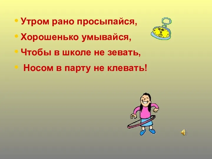 Утром рано просыпайся, Хорошенько умывайся, Чтобы в школе не зевать, Носом в парту не клевать!